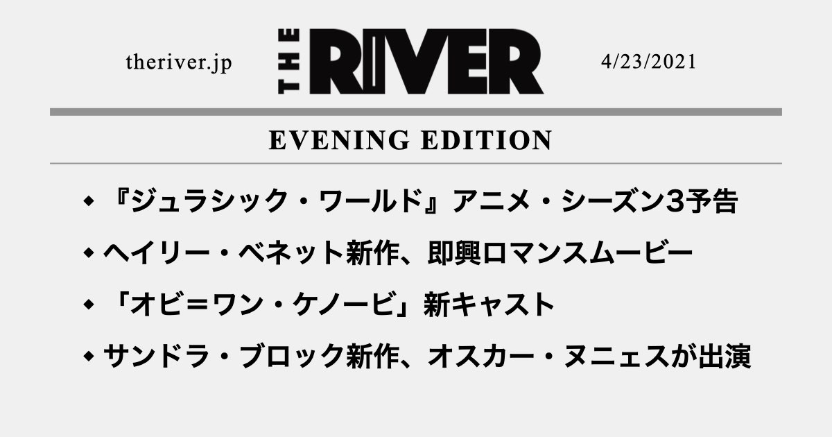 夕刊 ジュラシック ワールド アニメ シーズン3の米予告編 ヘイリー ベネット新作 即興ロマンスムービー オビ ワン ケノービ 新キャスト ほか The River
