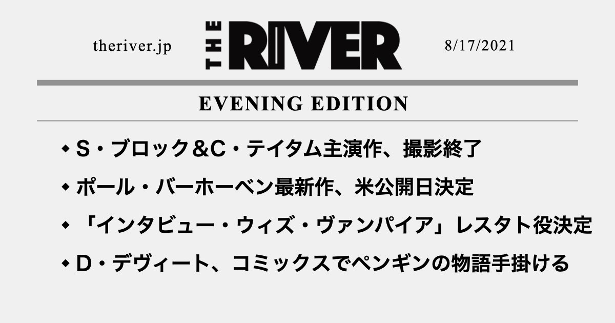 夕刊 チャニング テイタム主演作 撮影終了 インタビュー ウィズ ヴァンパイア ドラマ版 レスタト役決定 ポール バーホーベン新作 米公開日 ほか The River